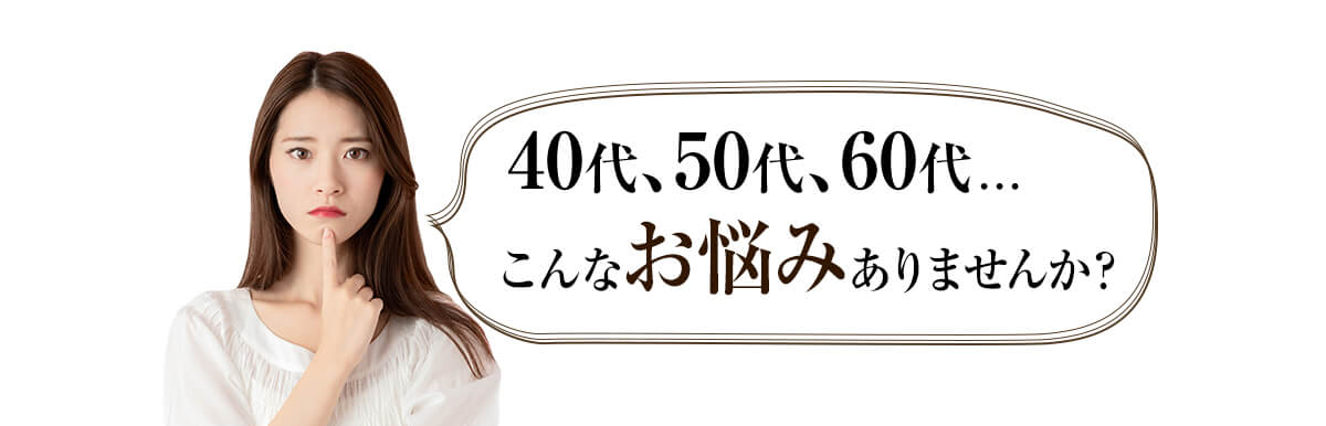 40代、50代、60代...こんなお悩みありませんか?