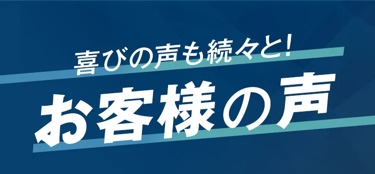 喜びの声も続々と！お客様の声