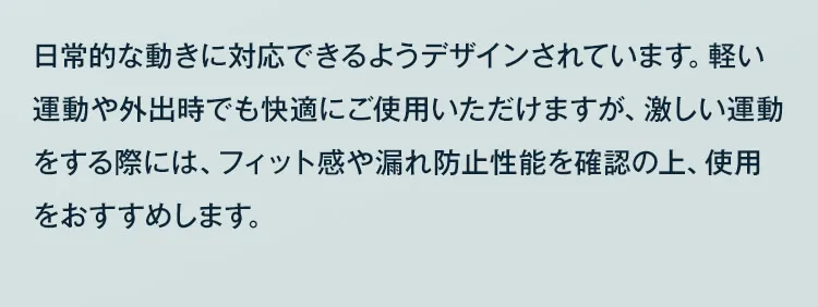 日常的な動きに対応できるようデザインされています